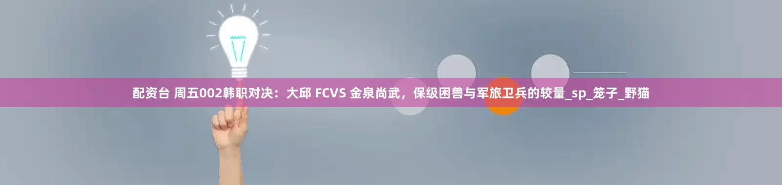 配资台 周五002韩职对决：大邱 FCVS 金泉尚武，保级困兽与军旅卫兵的较量_sp_笼子_野猫
