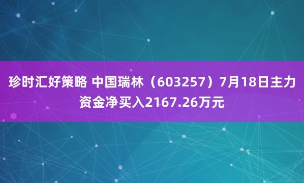 珍时汇好策略 中国瑞林（603257）7月18日主力资金净买入2167.26万元