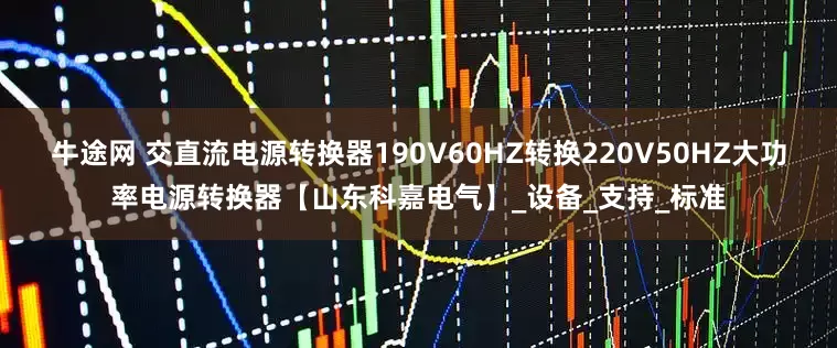 牛途网 交直流电源转换器190V60HZ转换220V50HZ大功率电源转换器【山东科嘉电气】_设备_支持_标准