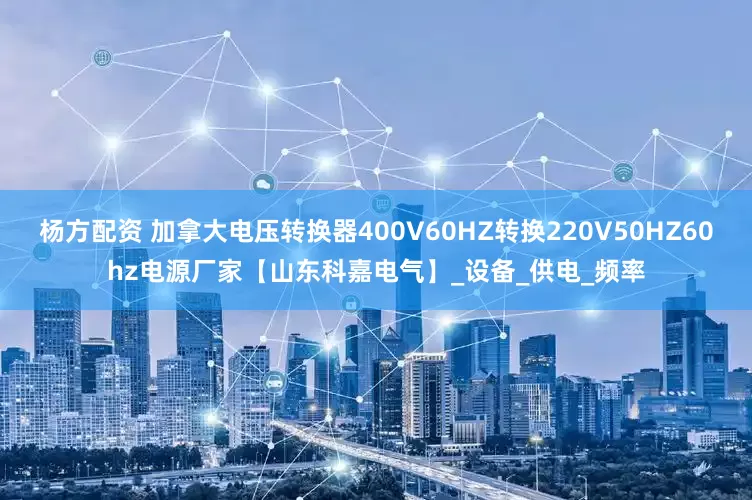 杨方配资 加拿大电压转换器400V60HZ转换220V50HZ60hz电源厂家【山东科嘉电气】_设备_供电_频率
