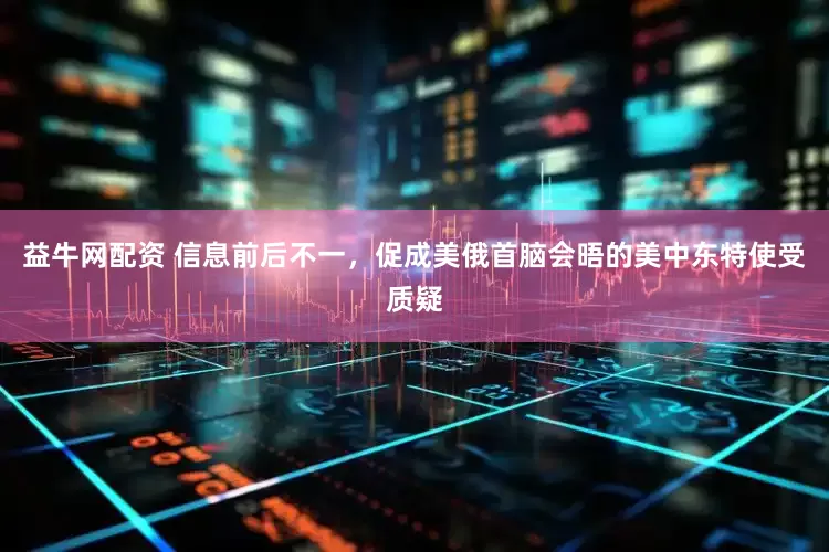 益牛网配资 信息前后不一，促成美俄首脑会晤的美中东特使受质疑